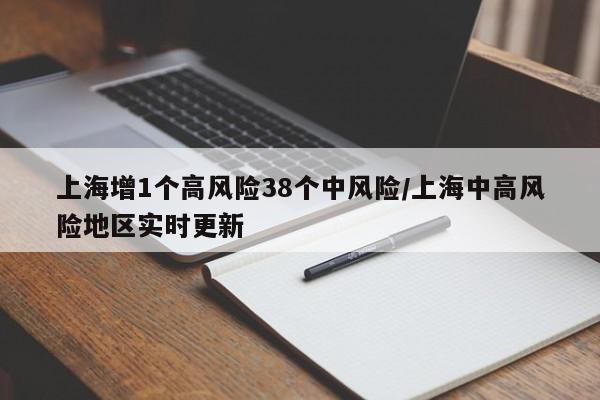 上海增1个高风险38个中风险/上海中高风险地区实时更新