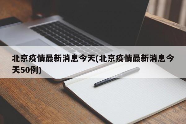 北京疫情最新消息今天(北京疫情最新消息今天50例)