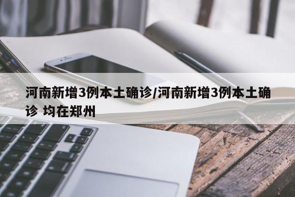 河南新增3例本土确诊/河南新增3例本土确诊 均在郑州