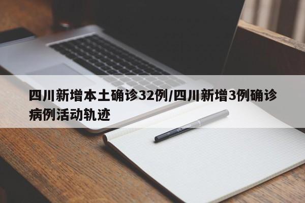 四川新增本土确诊32例/四川新增3例确诊病例活动轨迹