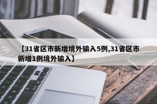【31省区市新增境外输入5例,31省区市新增1例境外输入】