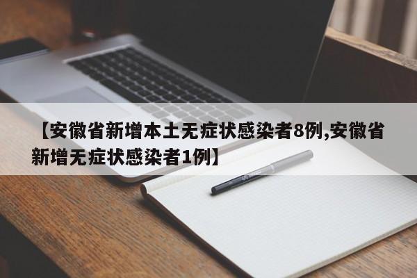 【安徽省新增本土无症状感染者8例,安徽省新增无症状感染者1例】