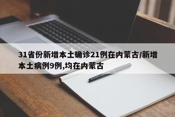 31省份新增本土确诊21例在内蒙古/新增本土病例9例,均在内蒙古