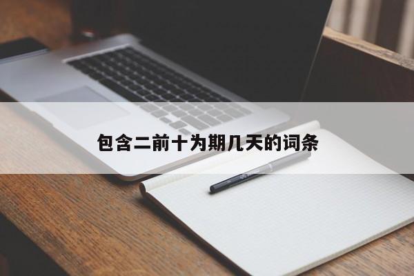 包含二前十为期几天的词条