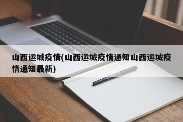 山西运城疫情(山西运城疫情通知山西运城疫情通知最新)