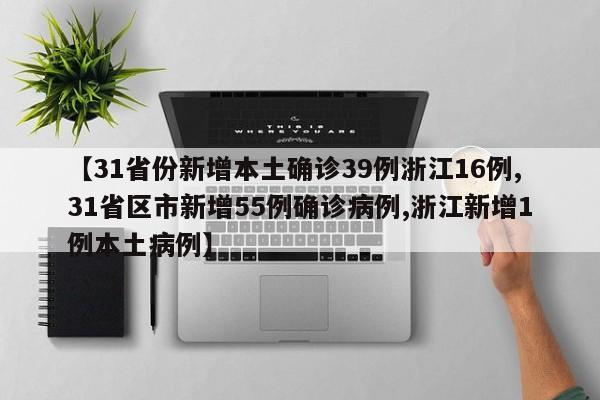 【31省份新增本土确诊39例浙江16例,31省区市新增55例确诊病例,浙江新增1例本土病例】
