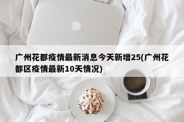 广州花都疫情最新消息今天新增25(广州花都区疫情最新10天情况)
