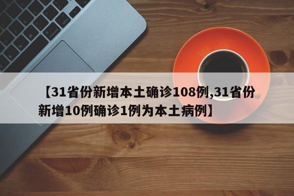 【31省份新增本土确诊108例,31省份新增10例确诊1例为本土病例】
