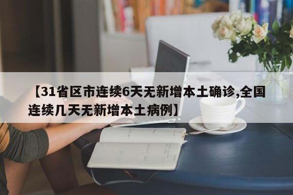【31省区市连续6天无新增本土确诊,全国连续几天无新增本土病例】