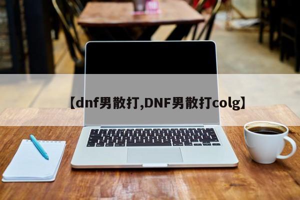 【dnf男散打,DNF男散打colg】