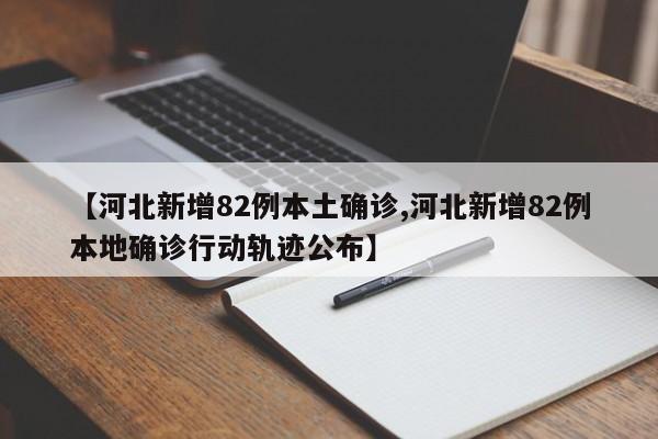 【河北新增82例本土确诊,河北新增82例本地确诊行动轨迹公布】